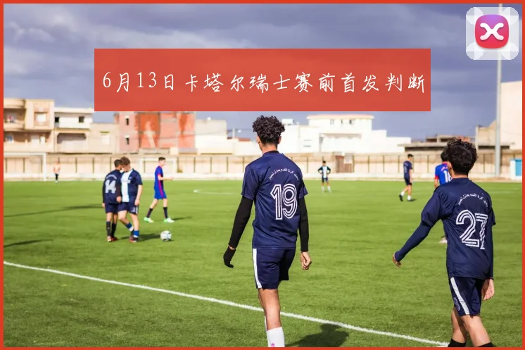 6月13日卡塔尔瑞士赛前首发判断