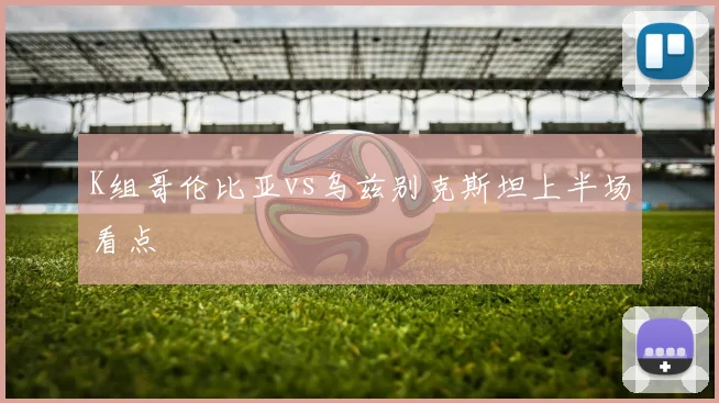K组哥伦比亚vs乌兹别克斯坦上半场看点
