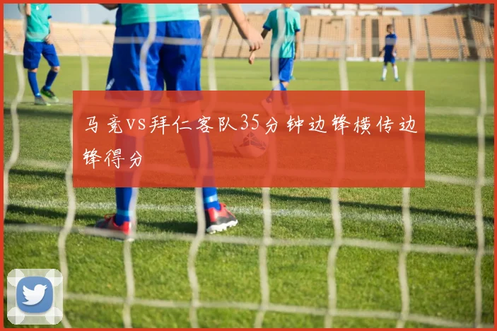 马竞vs拜仁客队35分钟边锋横传边锋得分