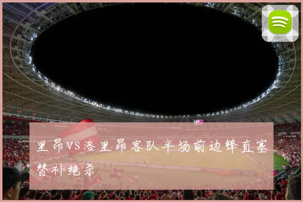 里昂vs洛里昂客队半场前边锋直塞替补绝杀